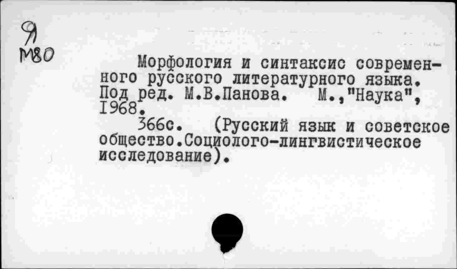 ﻿Морфология и синтаксис современного русского литературного языка. Под ред. М.В.Панова. М.,"Наука”, 1968.
366с. (Русский язык и советское общество.Социолого-лингвистическое исследование).